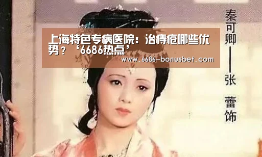 上海特色专病医院:治痔疮哪些优势?‘6686热点’(图4) 6686官网